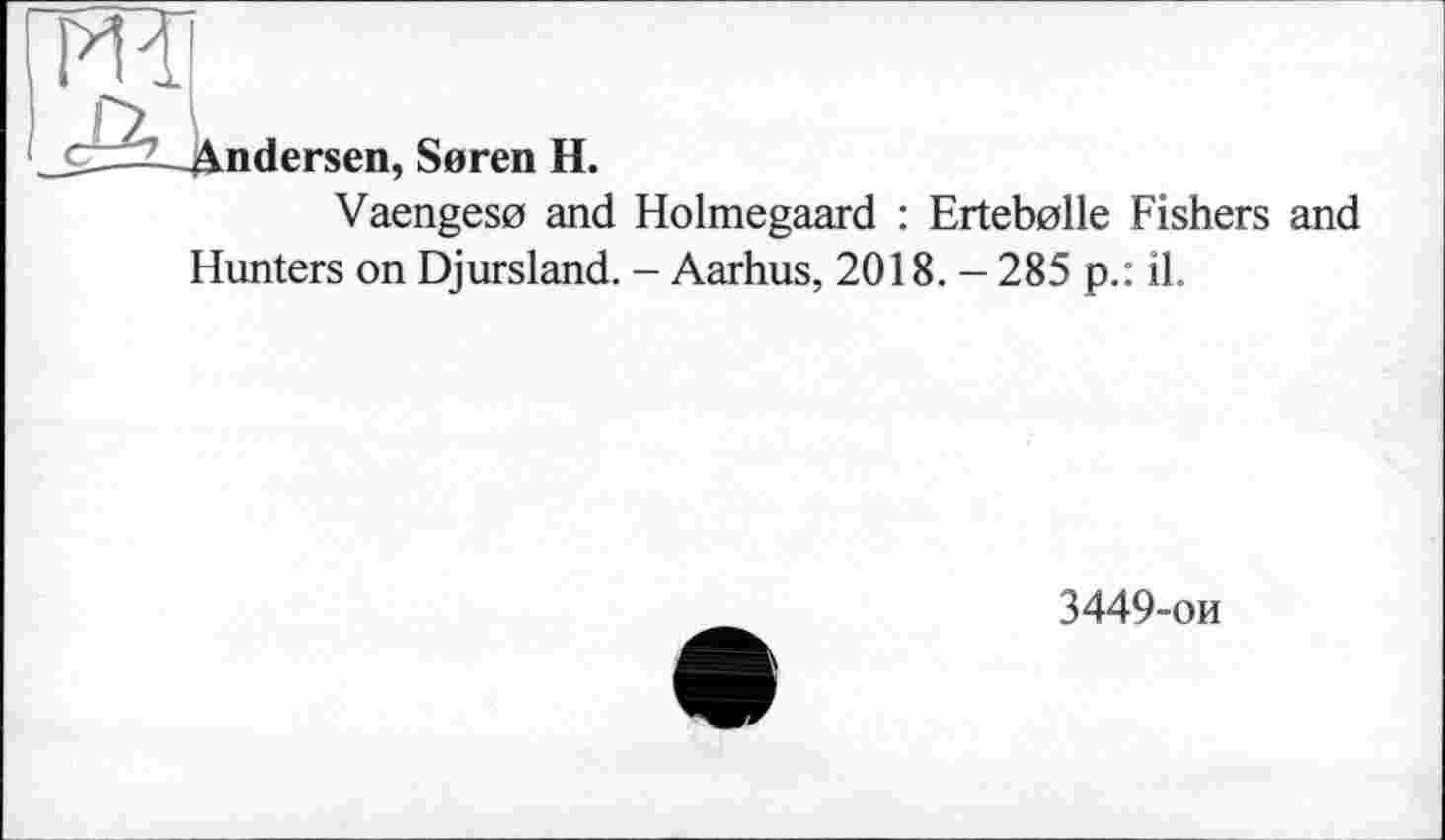 ﻿_^l^A_Andersen, Seren H.
Vaengeso and Holmegaard : Ertebolle Fishers and Hunters on Djursland. - Aarhus, 2018. - 285 p.: il.
3449-ои